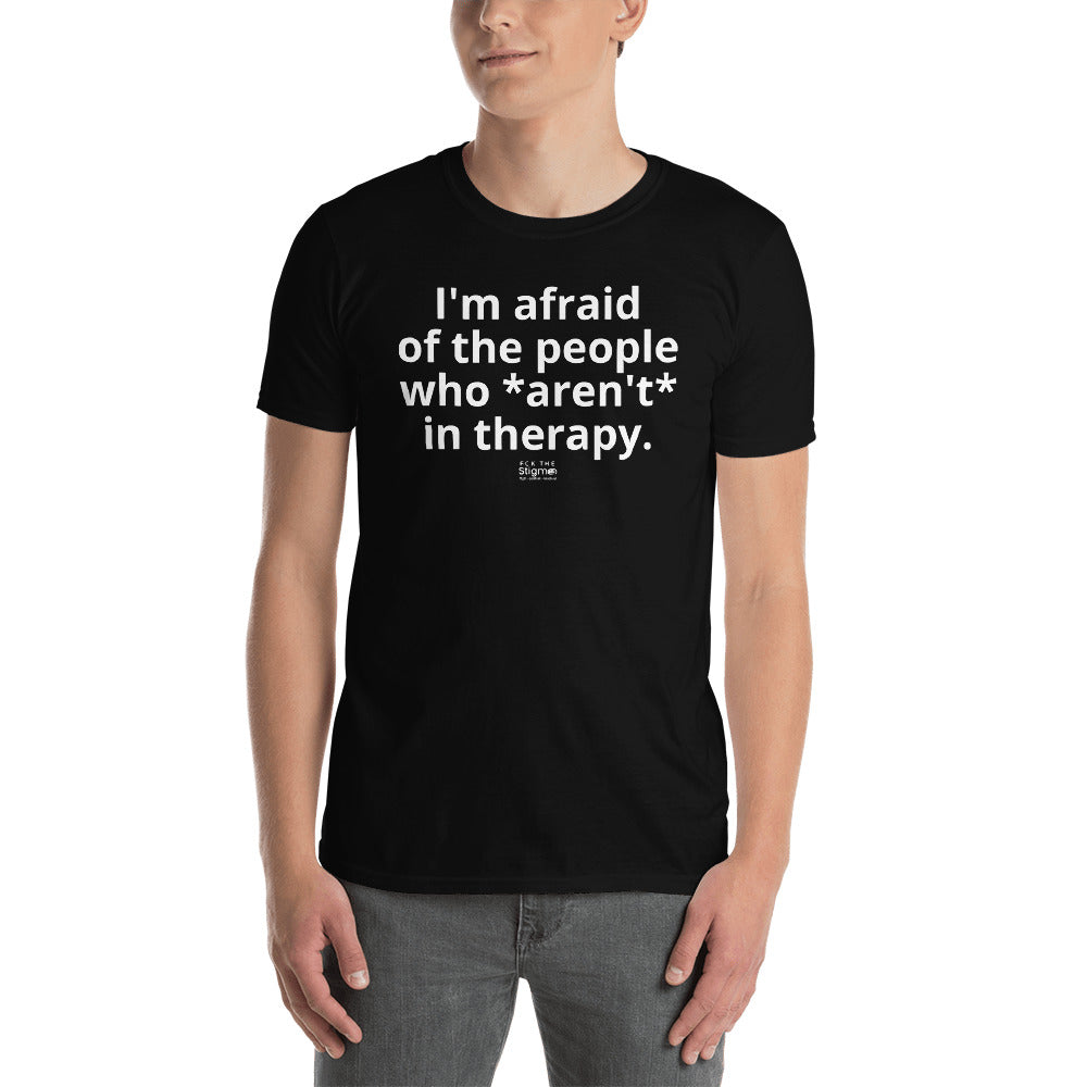 "I'm afraid of the people who *aren't* in therapy." Short-Sleeve Unisex T-Shirt - Fck the Stigma