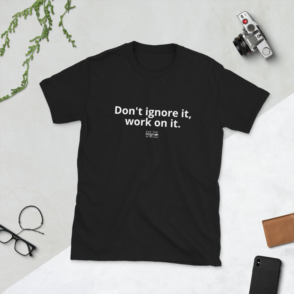 "Don't ignore it, work on it." Short-Sleeve Unisex T-Shirt - Fck the Stigma